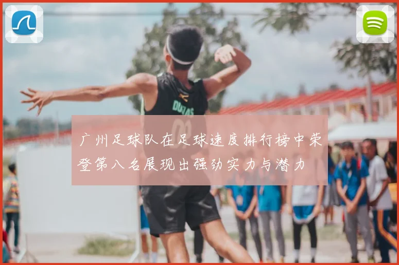广州足球队在足球速度排行榜中荣登第八名展现出强劲实力与潜力