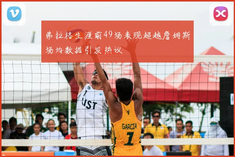 弗拉格生涯前49场表现超越詹姆斯场均数据引发热议