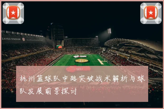 杭州篮球队中路突破战术解析与球队发展前景探讨