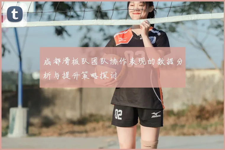 成都滑板队团队协作表现的数据分析与提升策略探讨