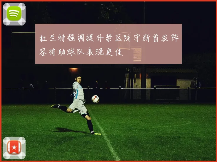 杜兰特强调提升禁区防守新首发阵容将助球队表现更佳