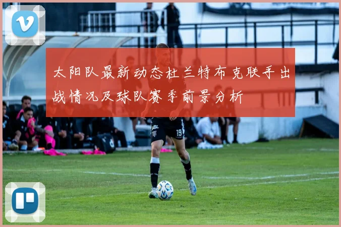 太阳队最新动态杜兰特布克联手出战情况及球队赛季前景分析